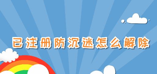 已注冊防沉迷怎么解除？已注冊防沉迷之后的解除方法