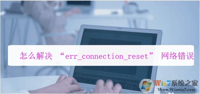 電腦瀏覽器打不開網頁提示err_connection_reset錯誤解決方法