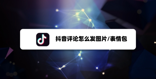 抖音評(píng)論怎么發(fā)圖片?抖音評(píng)論發(fā)圖片方法教程
