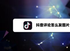 抖音評論怎么發圖片？抖音評論發圖片方法教程