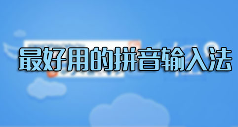 輸入法哪個(gè)好用？什么輸入法最好用？最好用的拼音輸入法排行[精選]