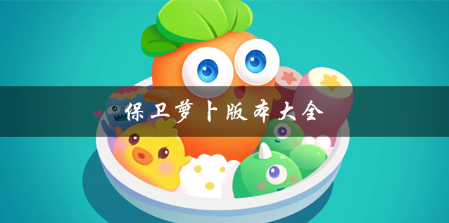 保衛(wèi)蘿卜所有版本合集_保衛(wèi)蘿卜手游1/2/3/4_保衛(wèi)蘿卜官方版/破解版/無敵版
