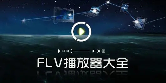 FLV文件用什么播放器打開_FLV播放器有哪些？FLV播放器下載大全