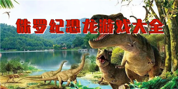 侏羅紀系列游戲下載-爆火的侏羅紀恐龍游戲推薦-侏羅紀系列游戲合集