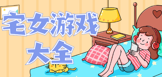 適合宅女玩的手機游戲下載-好玩的宅女游戲推薦-適合宅女玩的手機游戲下載