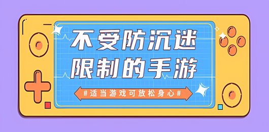 無防沉迷限制的手游下載-不同游戲的不受防沉迷限制版本推薦-暑假必玩的不受防沉迷限制的游戲大全