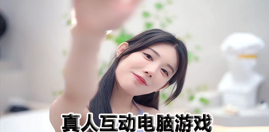 真人互動電腦游戲下載-真人互動電腦游戲大全-真人互動電腦游戲推薦