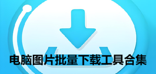 電腦圖片批量下載工具合集-九款常用的圖片下載器推薦-網(wǎng)頁(yè)圖片批量下載器大全